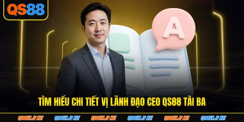 Tìm hiểu chi tiết vị lãnh đạo CEO qs88 tài ba Tìm hiểu chi tiết vị lãnh đạo CEO qs88 tài ba